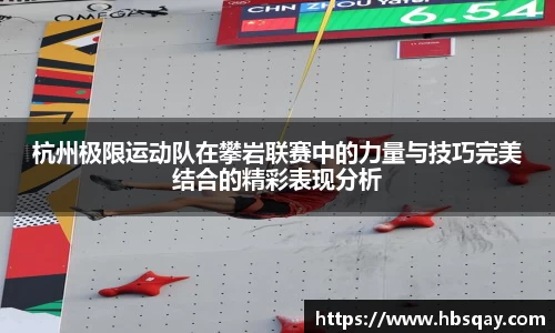 杭州极限运动队在攀岩联赛中的力量与技巧完美结合的精彩表现分析