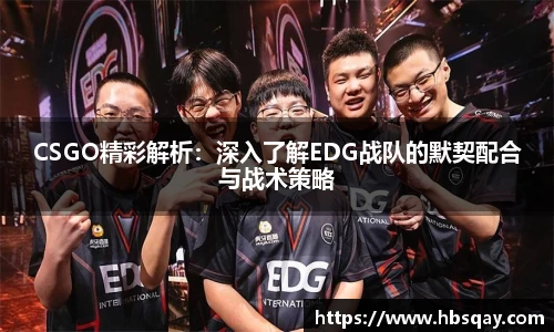 CSGO精彩解析：深入了解EDG战队的默契配合与战术策略
