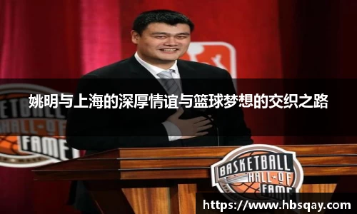 姚明与上海的深厚情谊与篮球梦想的交织之路