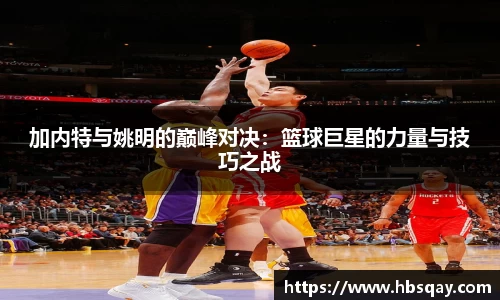 加内特与姚明的巅峰对决：篮球巨星的力量与技巧之战