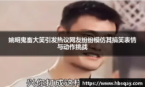 姚明鬼畜大笑引发热议网友纷纷模仿其搞笑表情与动作挑战