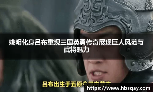 姚明化身吕布重现三国英勇传奇展现巨人风范与武将魅力