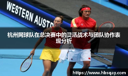 杭州网球队在总决赛中的灵活战术与团队协作表现分析