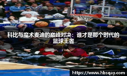 科比与魔术麦迪的巅峰对决：谁才是那个时代的篮球王者