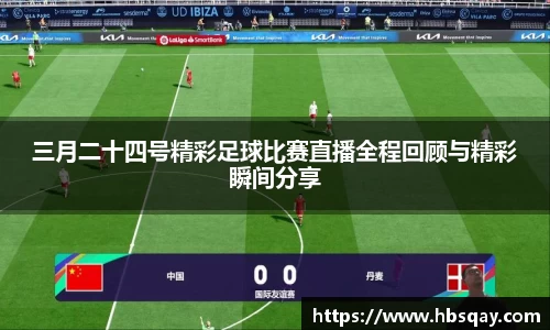 三月二十四号精彩足球比赛直播全程回顾与精彩瞬间分享