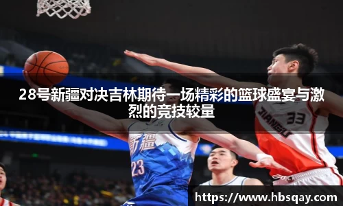 28号新疆对决吉林期待一场精彩的篮球盛宴与激烈的竞技较量