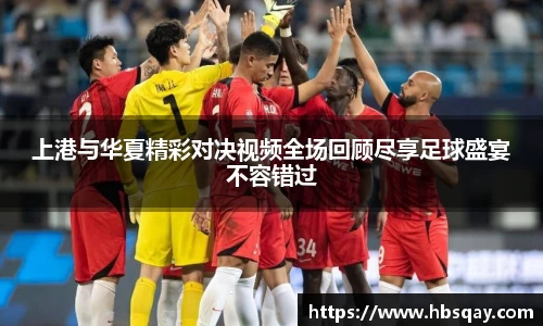 上港与华夏精彩对决视频全场回顾尽享足球盛宴不容错过