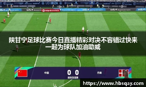 陕甘宁足球比赛今日直播精彩对决不容错过快来一起为球队加油助威
