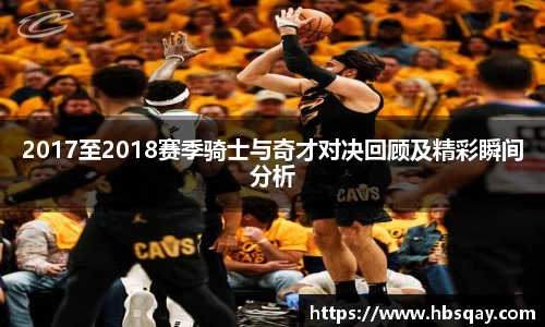 2017至2018赛季骑士与奇才对决回顾及精彩瞬间分析