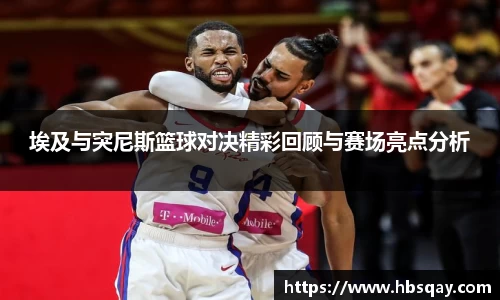 埃及与突尼斯篮球对决精彩回顾与赛场亮点分析