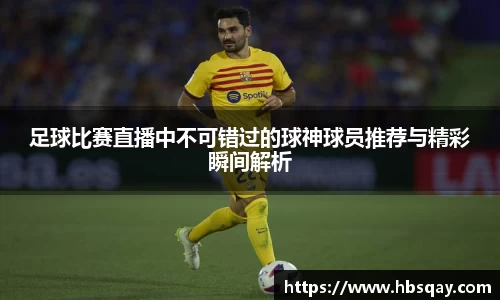 足球比赛直播中不可错过的球神球员推荐与精彩瞬间解析