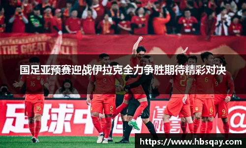 国足亚预赛迎战伊拉克全力争胜期待精彩对决