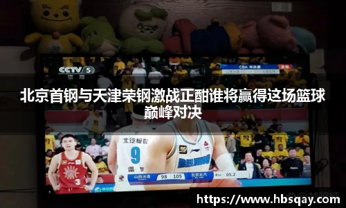北京首钢与天津荣钢激战正酣谁将赢得这场篮球巅峰对决