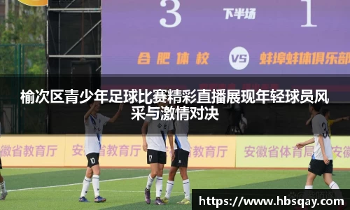 榆次区青少年足球比赛精彩直播展现年轻球员风采与激情对决